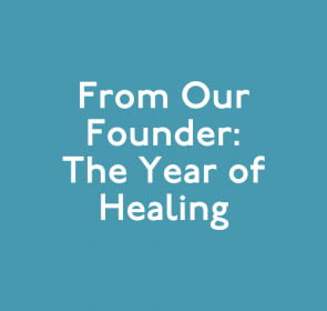 From Our Founder: The Year of Healing