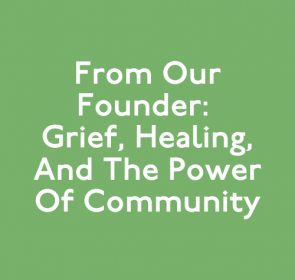 From Our Founder: Grief, Healing, and the Power of Community