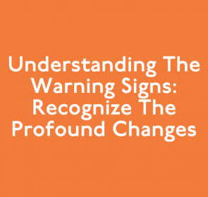 Understanding the Warning Signs: Recognize the profound changes