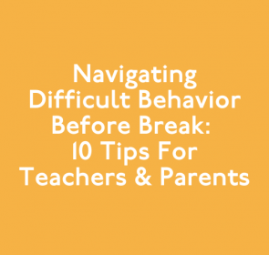 Navigating Difficult Behavior Before Break: 10 Tips for Teachers & Parents