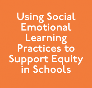 Using Social Emotional Learning Practices to Support Equity in Schools