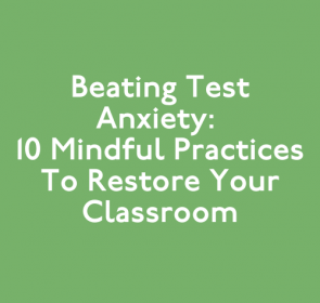 Beating Test Anxiety: 10 Mindful Practices to Restore Your Classroom