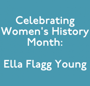 Celebrating Women’s History Month: Ella Flagg Young