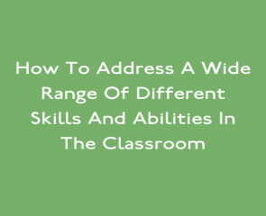 How To Address A Wide Range Of Different Skills And Abilities In The Classroom