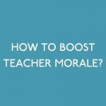 HOW TO BOOST TEACHER MORALE?