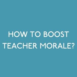 HOW TO BOOST TEACHER MORALE?